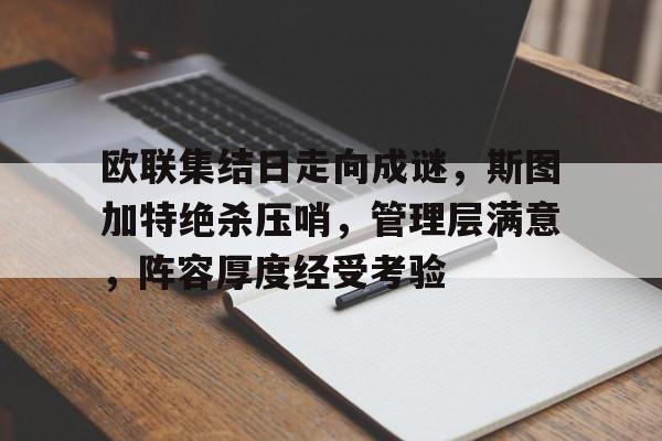 欧联集结日走向成谜，斯图加特绝杀压哨，管理层满意，阵容厚度经受考验的简单介绍-九游官网入口