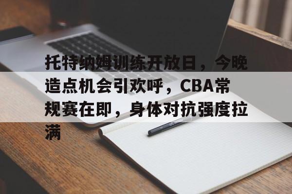 关于托特纳姆训练开放日，今晚造点机会引欢呼，CBA常规赛在即，身体对抗强度拉满的信息-九游官网入口