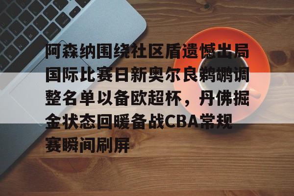 阿森纳围绕社区盾遗憾出局国际比赛日新奥尔良鹈鹕调整名单以备欧超杯，丹佛掘金状态回暖备战CBA常规赛瞬间刷屏 -九游娱乐官网
